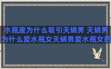 水瓶座为什么吸引天蝎男 天蝎男为什么爱水瓶女天蝎男爱水瓶女的表现